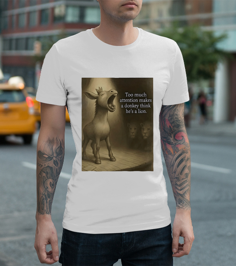 Too Much Attention Makes A Donkey Think He's A Lion Braying Wisdom T-Shirt