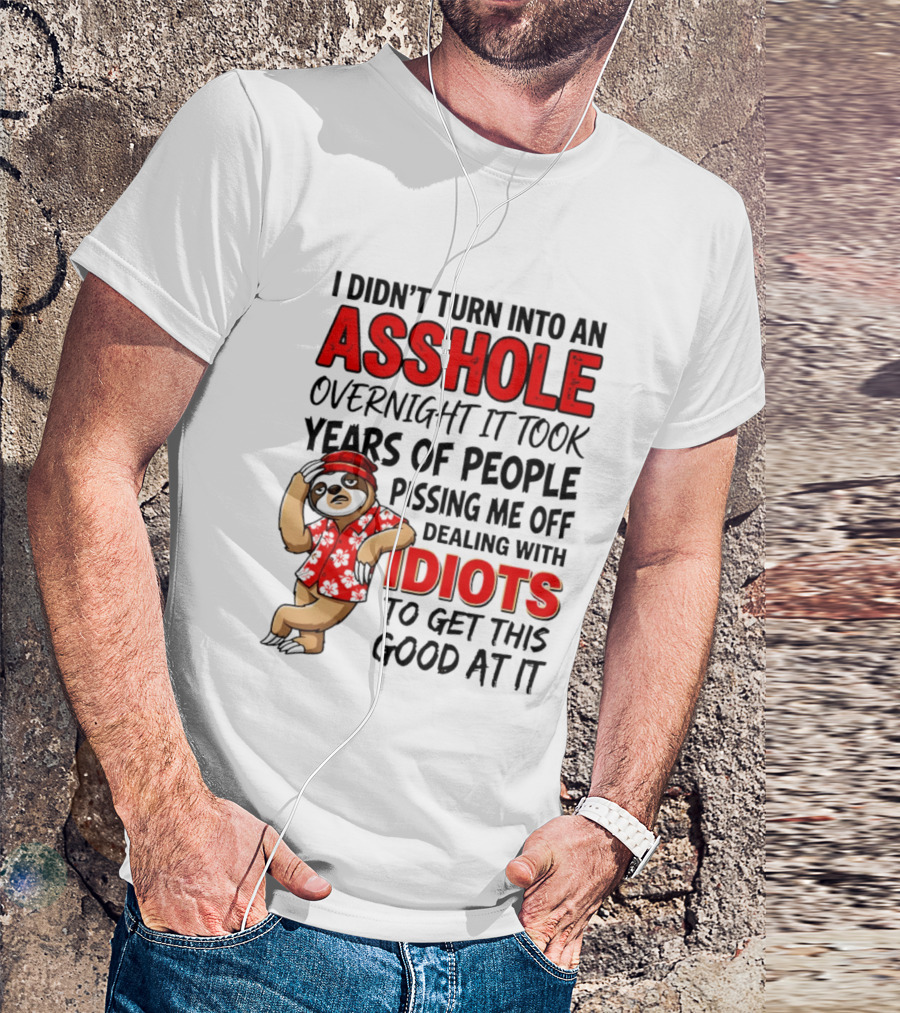 I Didn't Turn Into An Asshole Overnight Sloth Dealing With Idiots Pissing Me Off T-Shirt