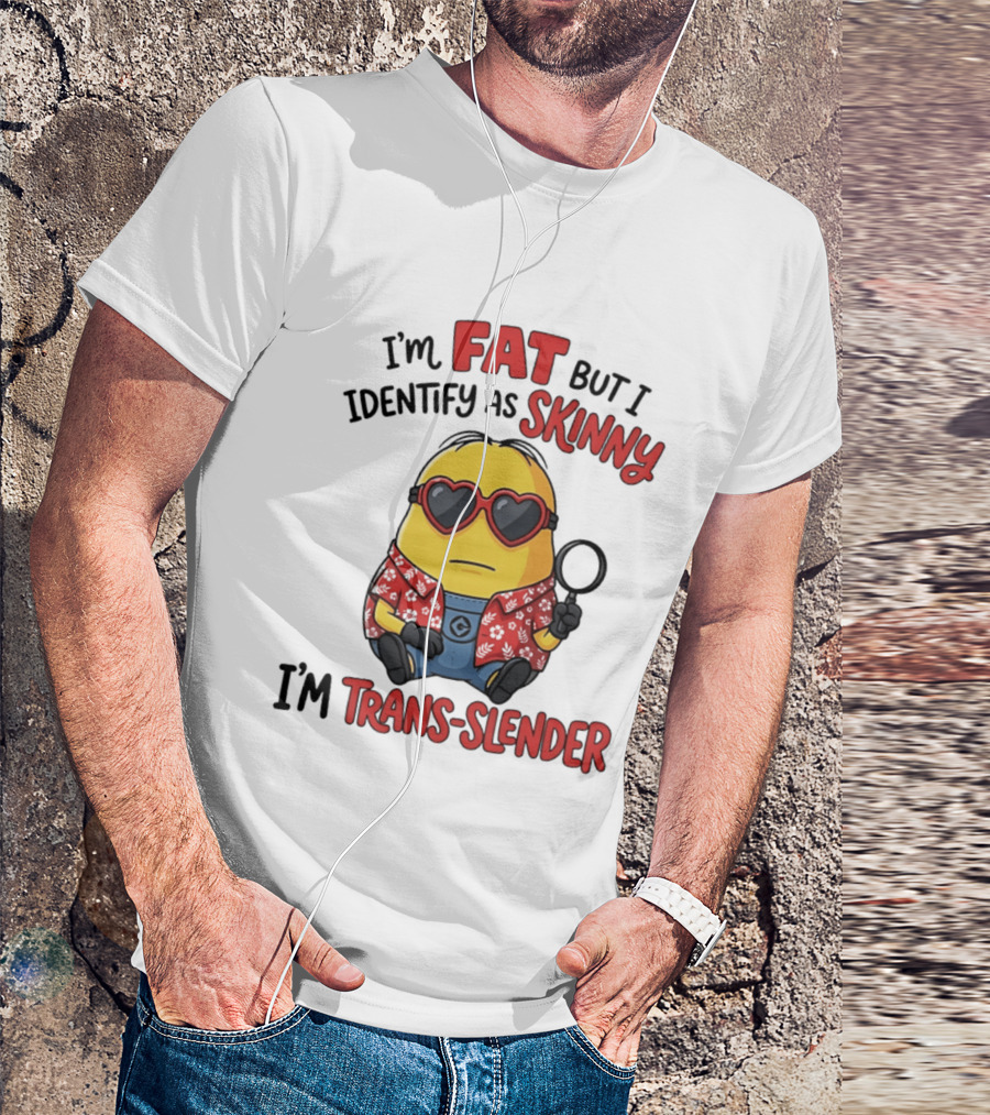 I'm Fat But I Identify As Skinny I'm Trans Slender Minion T-Shirt