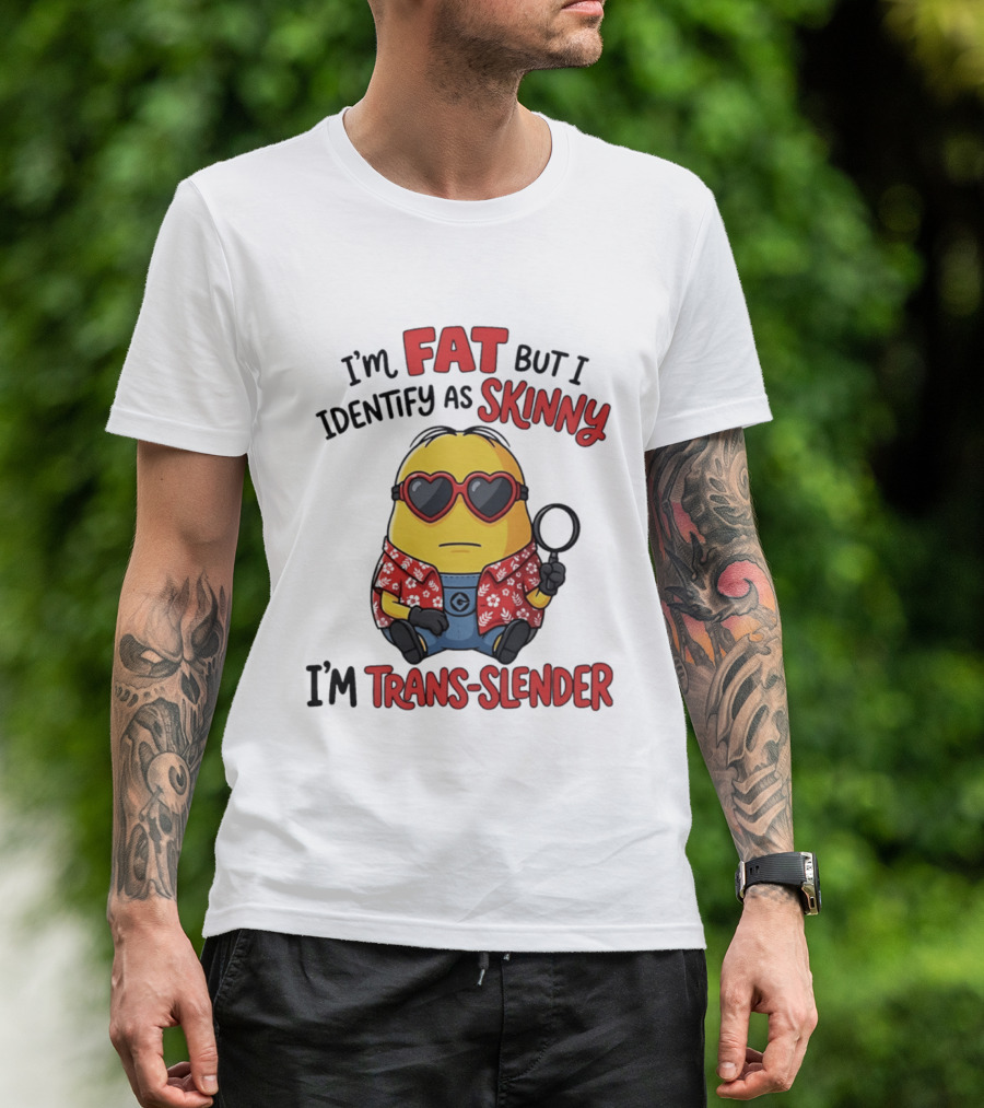 I'm Fat But I Identify As Skinny I'm Trans Slender Minion T-Shirt