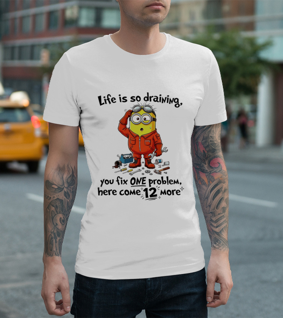 Life Is So Draining You Fix One Problem Here Come 12 More Minion T-Shirt