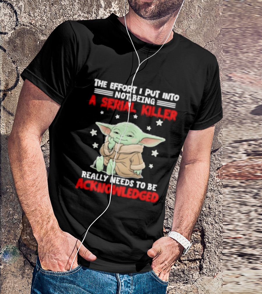Grogu The Effort I Put Into Not Being A Serial Killer Really Needs To Be Acknowledged T-Shirt