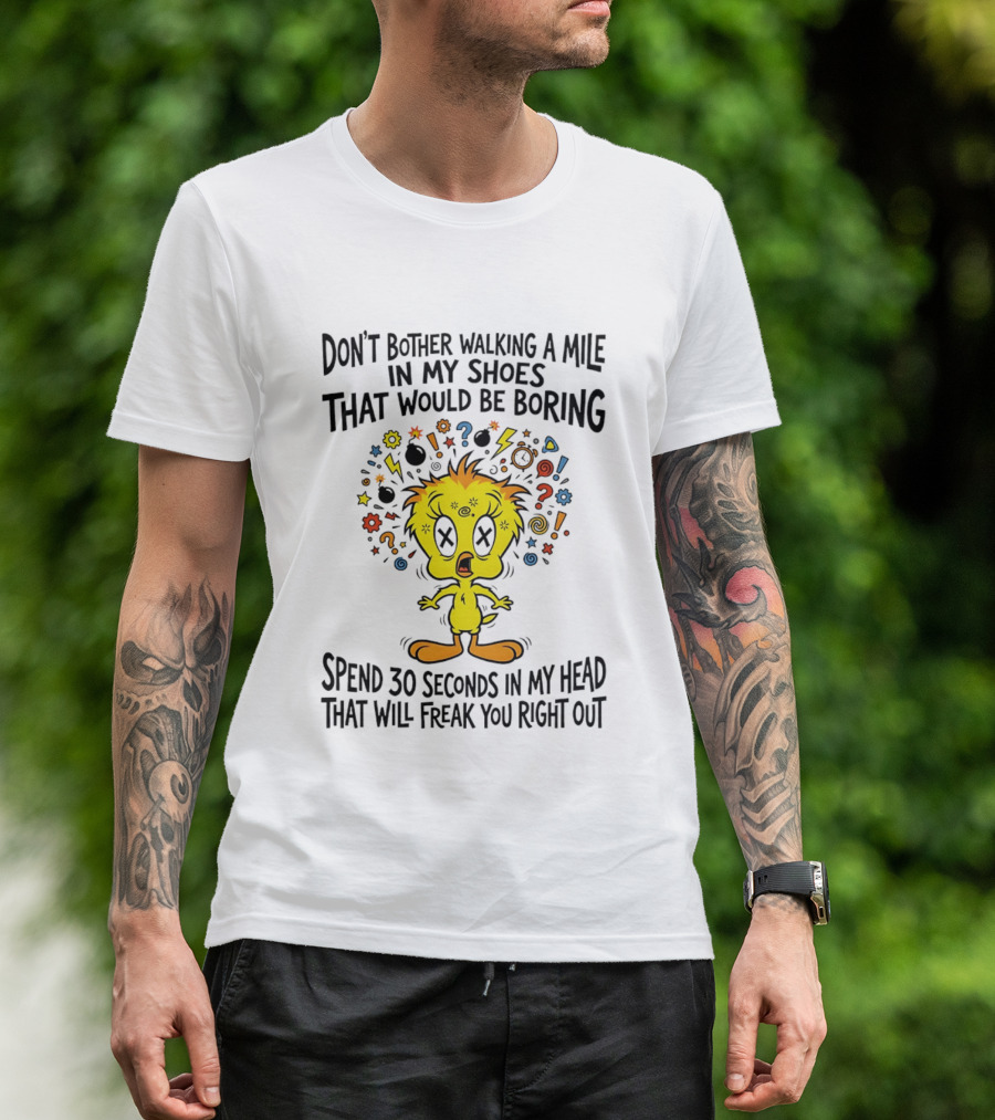 Don't Bother Walking A Mile In My Shoes Spend 30 Seconds In My Head Tweety T-Shirt