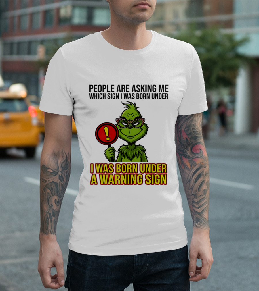 People Are Asking Me Which Sign I Was Born Under I Was Born Under A Warning Sign Grinch T-Shirt