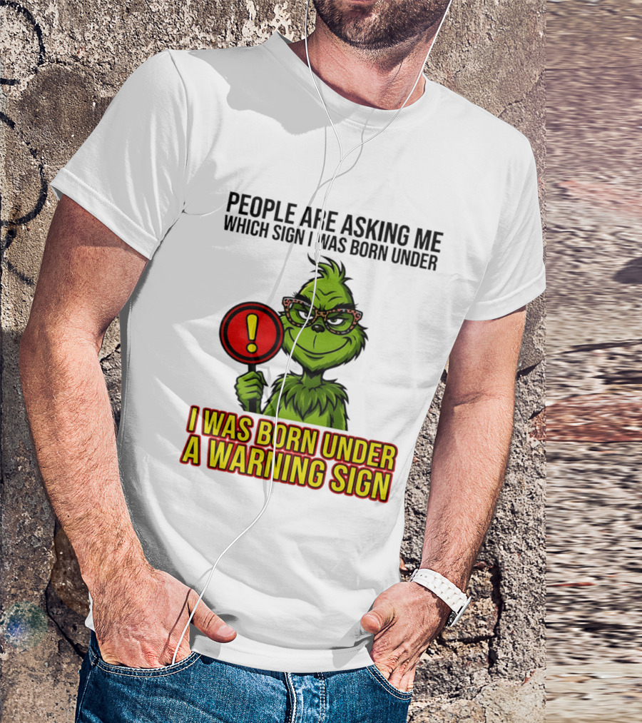 People Are Asking Me Which Sign I Was Born Under I Was Born Under A Warning Sign Grinch T-Shirt