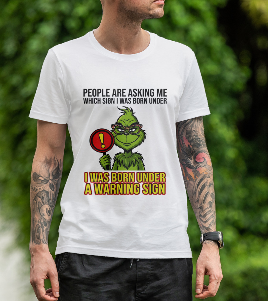People Are Asking Me Which Sign I Was Born Under I Was Born Under A Warning Sign Grinch T-Shirt