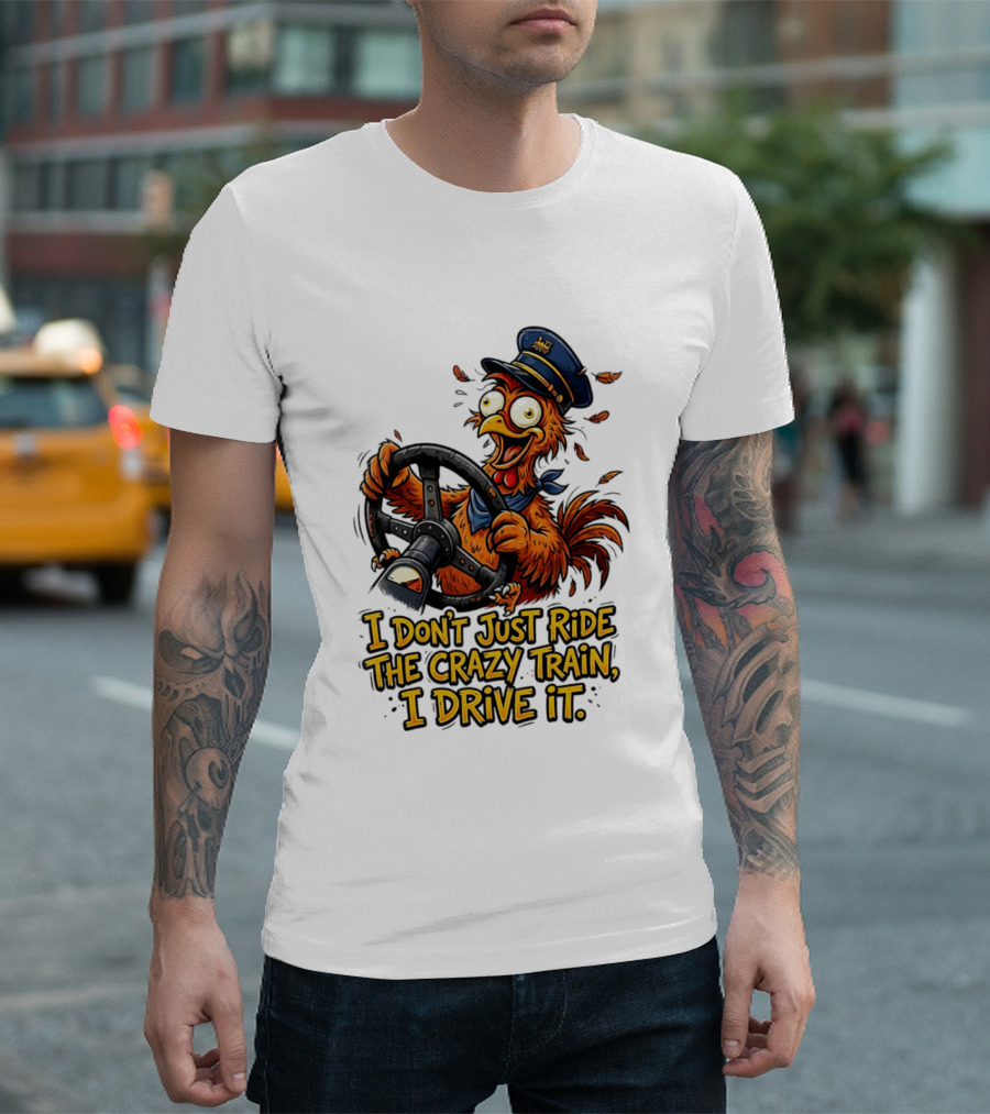 Funny Cartoon Chicken Conductor I Don't Just Ride The Crazy Train I Drive It T-Shirt