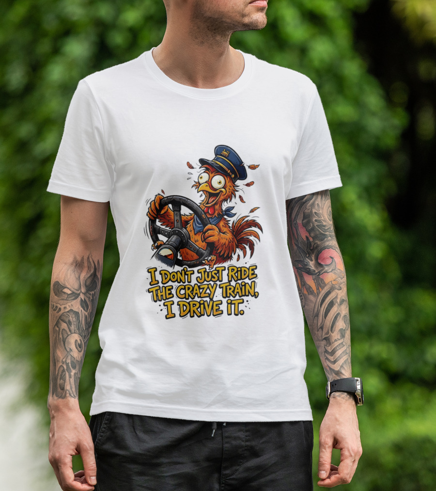 Funny Cartoon Chicken Conductor I Don't Just Ride The Crazy Train I Drive It T-Shirt