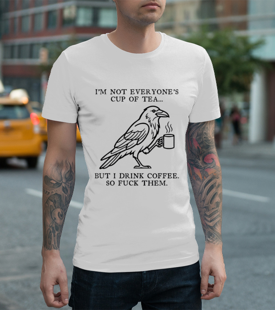 I'm Not Everyone's Cup Of Tea But I Drink Coffee So Fuck Them Raven T-Shirt