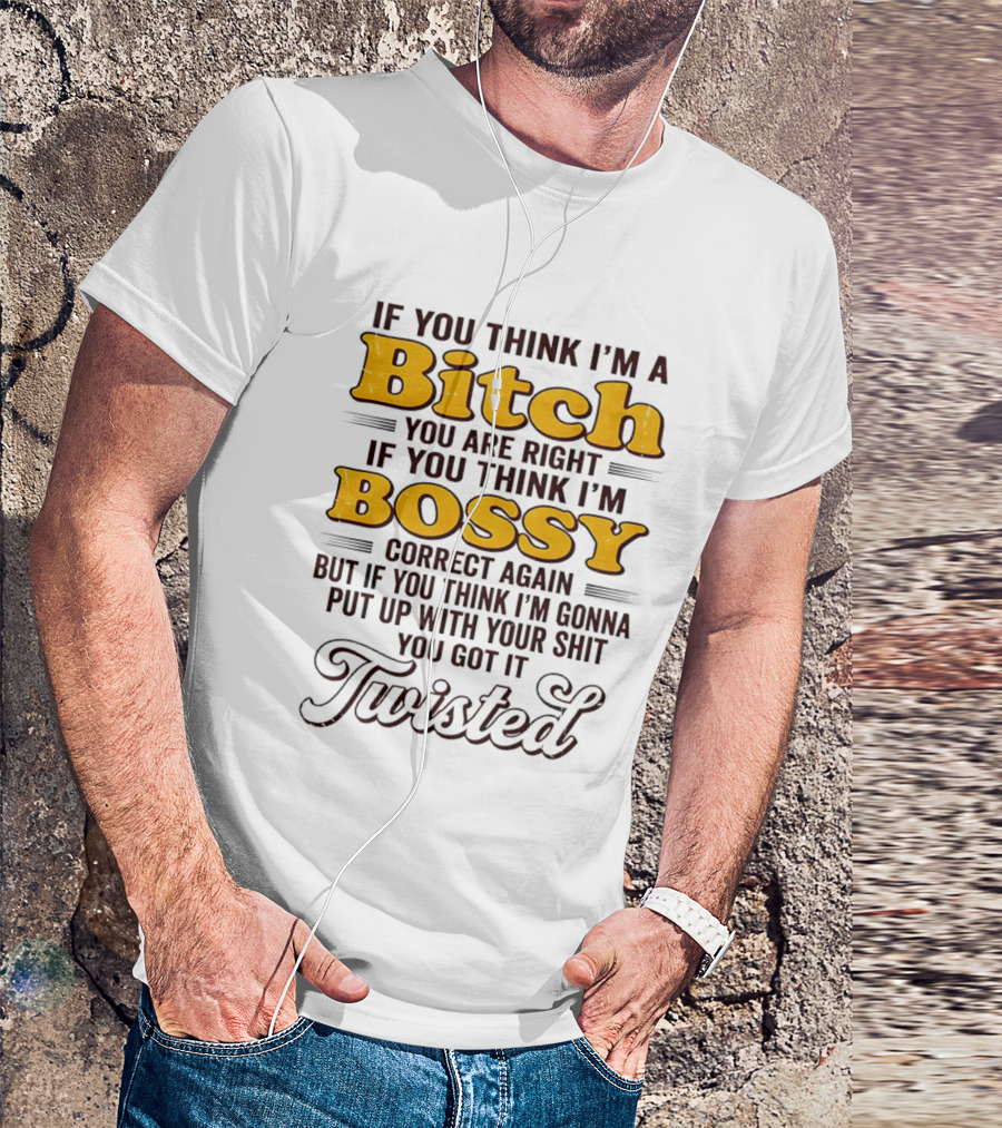 If You Think I'm A Bitch You Are Right Bossy Correct Again Twisted T-Shirt