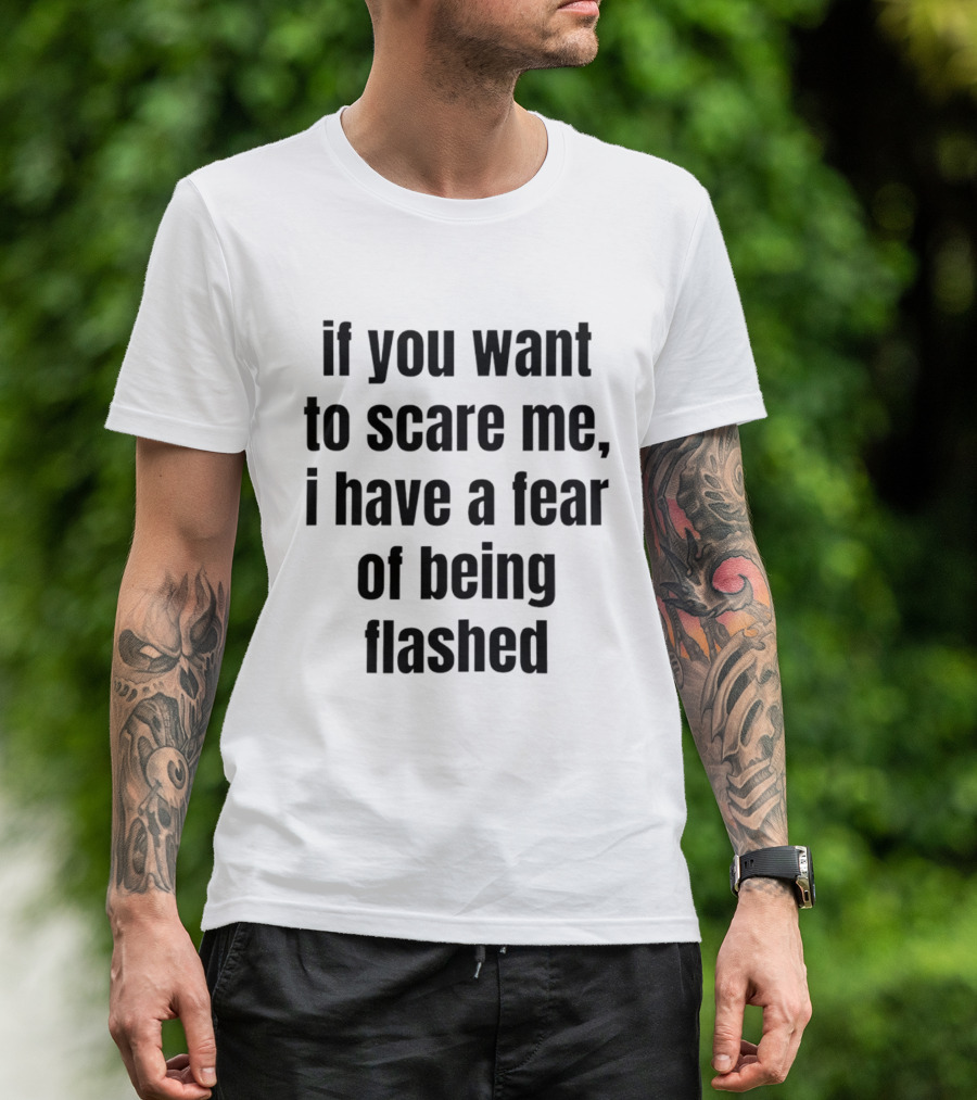 If You Want To Scare Me I Have A Fear Of Being Flashed T-Shirt