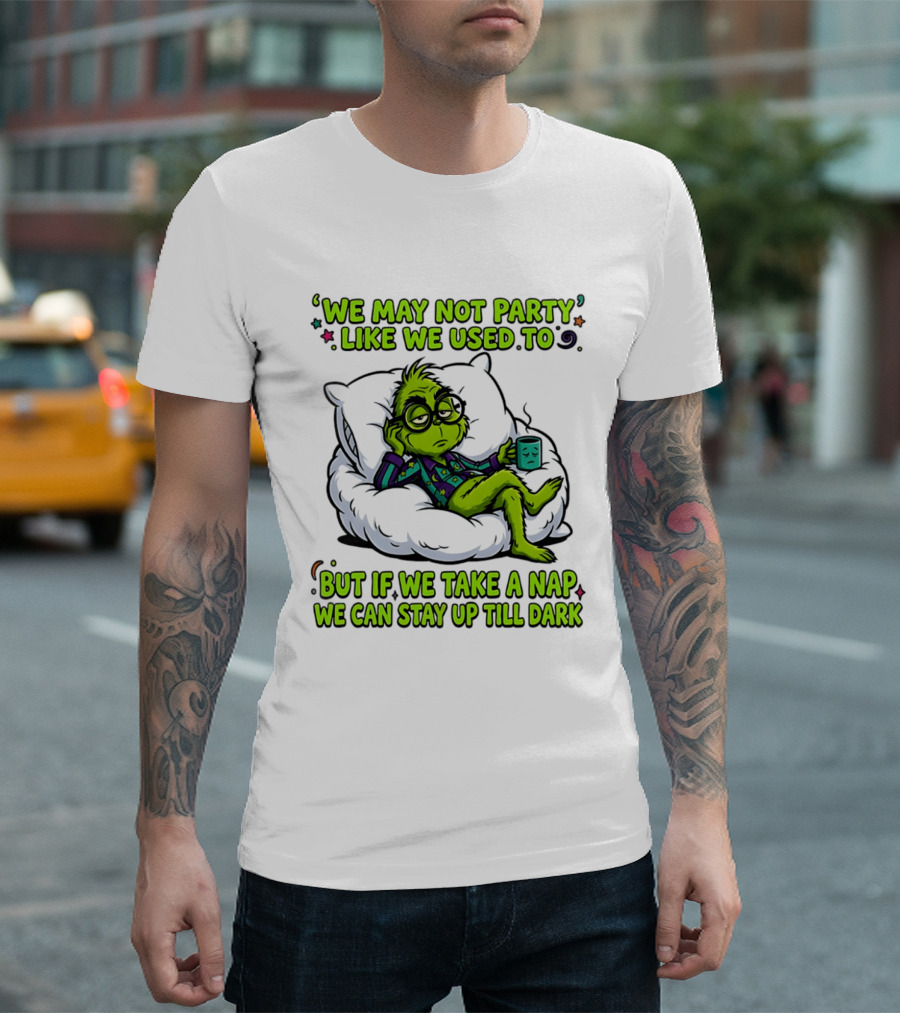 We May Not Party Like We Used To Grinch Nap Stay Up Till Dark T-Shirt