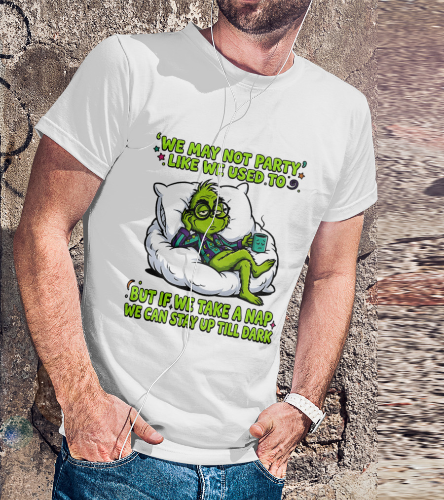 We May Not Party Like We Used To Grinch Nap Stay Up Till Dark T-Shirt
