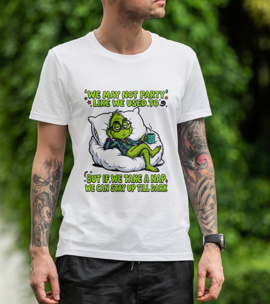 We May Not Party Like We Used To Grinch Nap Stay Up Till Dark T-Shirt