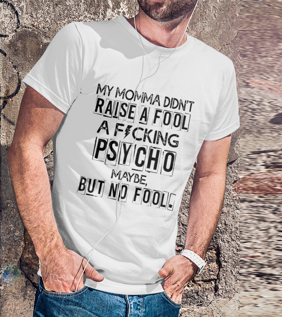 My Momma Didn't Raise A Fool A F*cking Psycho Maybe But No Fool T-Shirt
