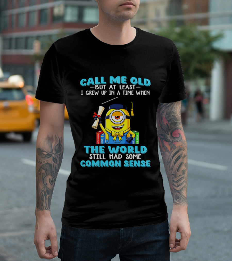 Call Me Old But At Least I Grew Up In A Time When The World Still Had Some Common Sense Minion Graduation T-Shirt
