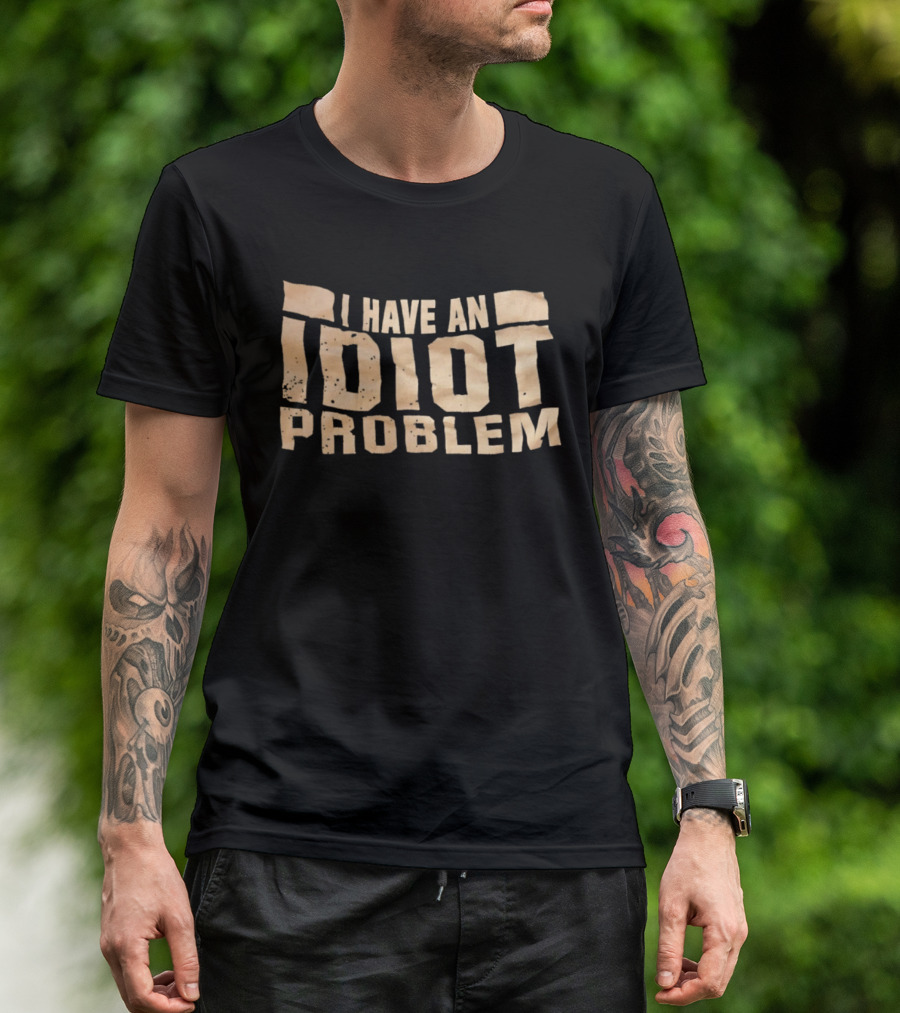 I Have An Idiot Problem Bold Humorous T-Shirt