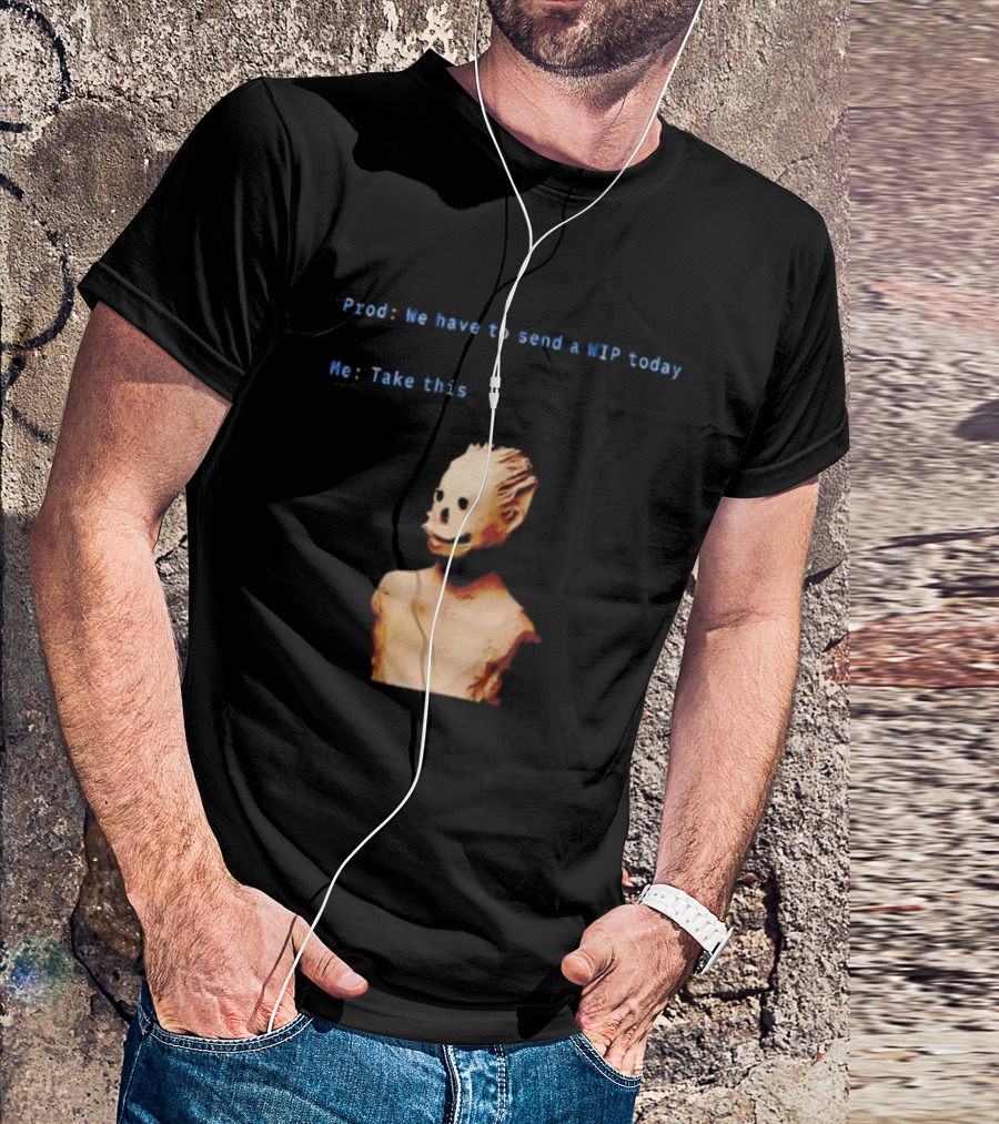 We Have To Send A WIP Today Me Take This Weird Body Sculpture Prod T-Shirt