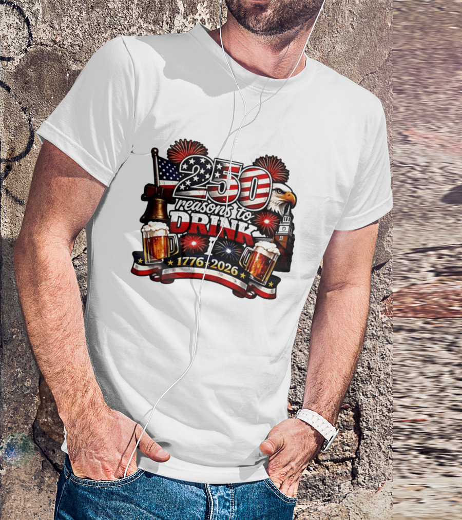 250 Reasons To Drink 1776 2026 American Flag Eagle Fireworks Celebration T-Shirt