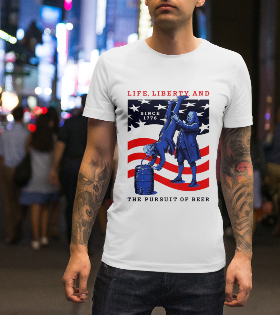 Life Liberty And The Pursuit Of Beer Since 1776 Patriotic Celebration American Flag T-Shirt