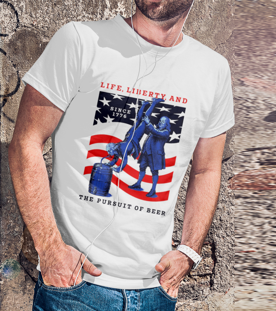 Life Liberty And The Pursuit Of Beer Since 1776 Patriotic Celebration American Flag T-Shirt