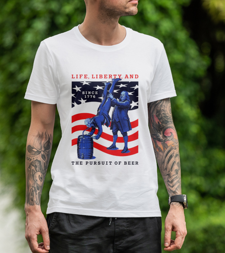 Life Liberty And The Pursuit Of Beer Since 1776 Patriotic Celebration American Flag T-Shirt