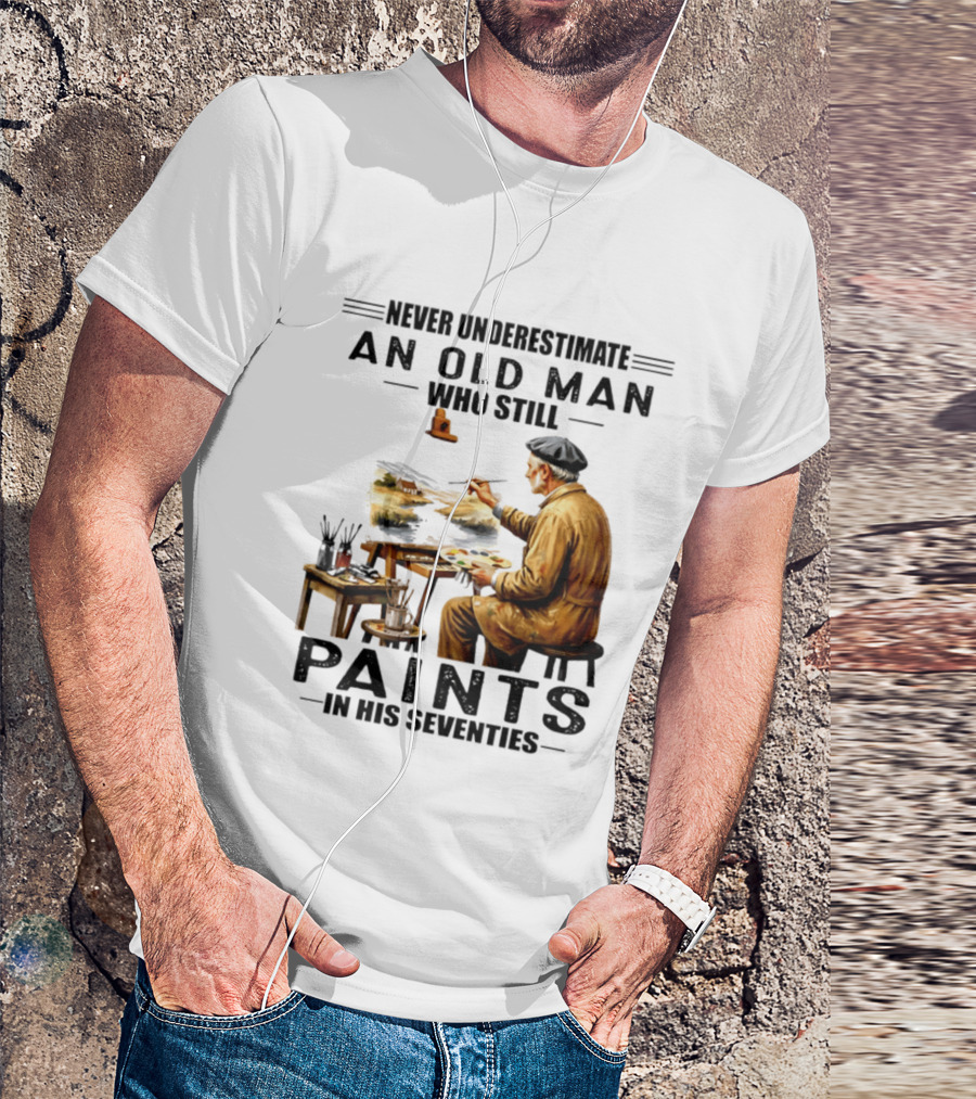 Never Underestimate An Old Man Who Still Paints In His Seventies T-Shirt
