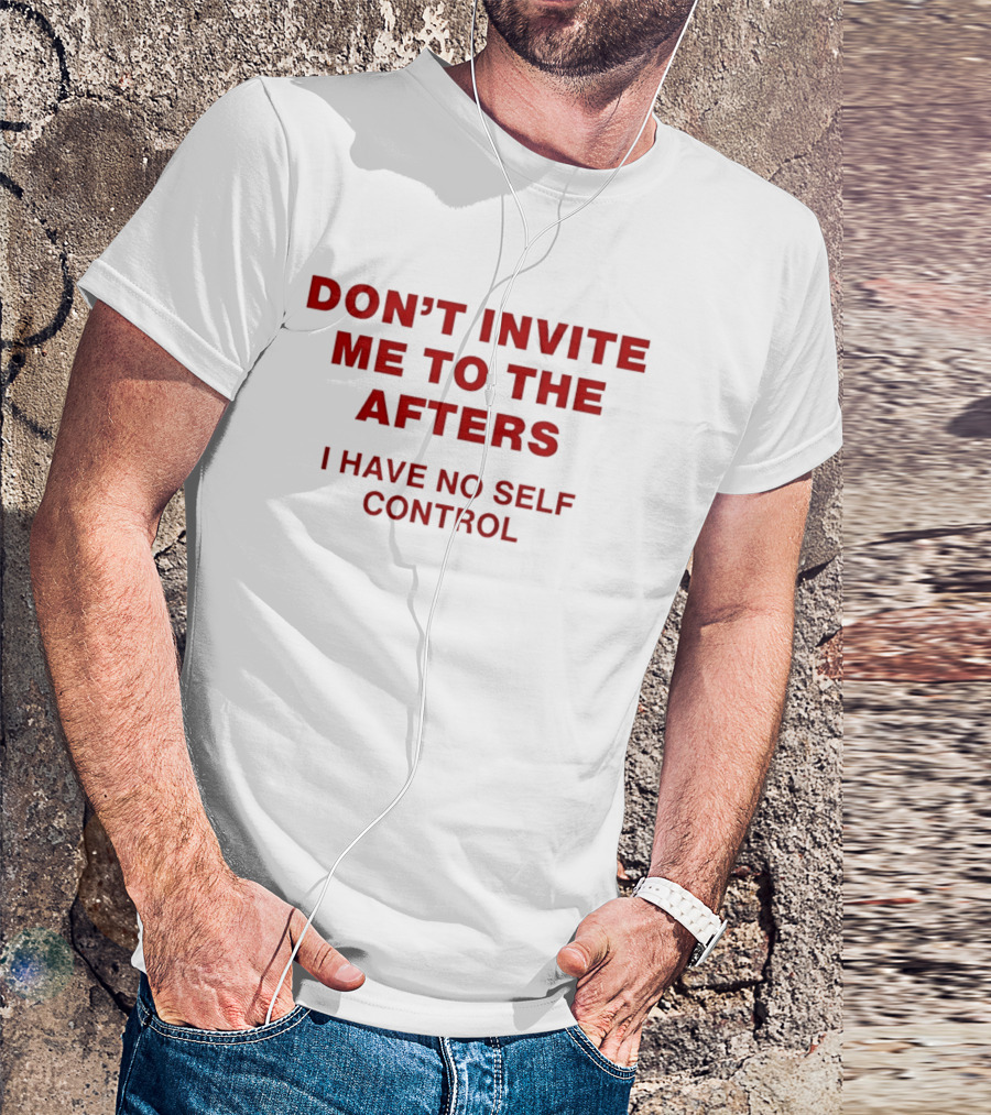 Don't Invite Me To The Afters I Have No Self Control T-Shirt