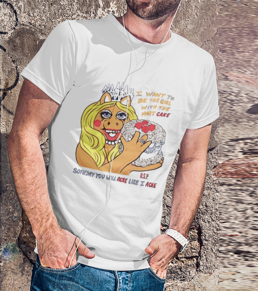 I Want To Be The Girl With The Most Cake Miss Piggy Parody Someday You Will Ache Like I Ache T-Shirt