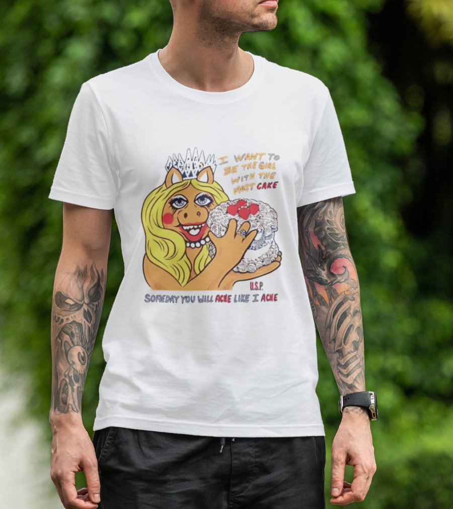 I Want To Be The Girl With The Most Cake Miss Piggy Parody Someday You Will Ache Like I Ache T-Shirt