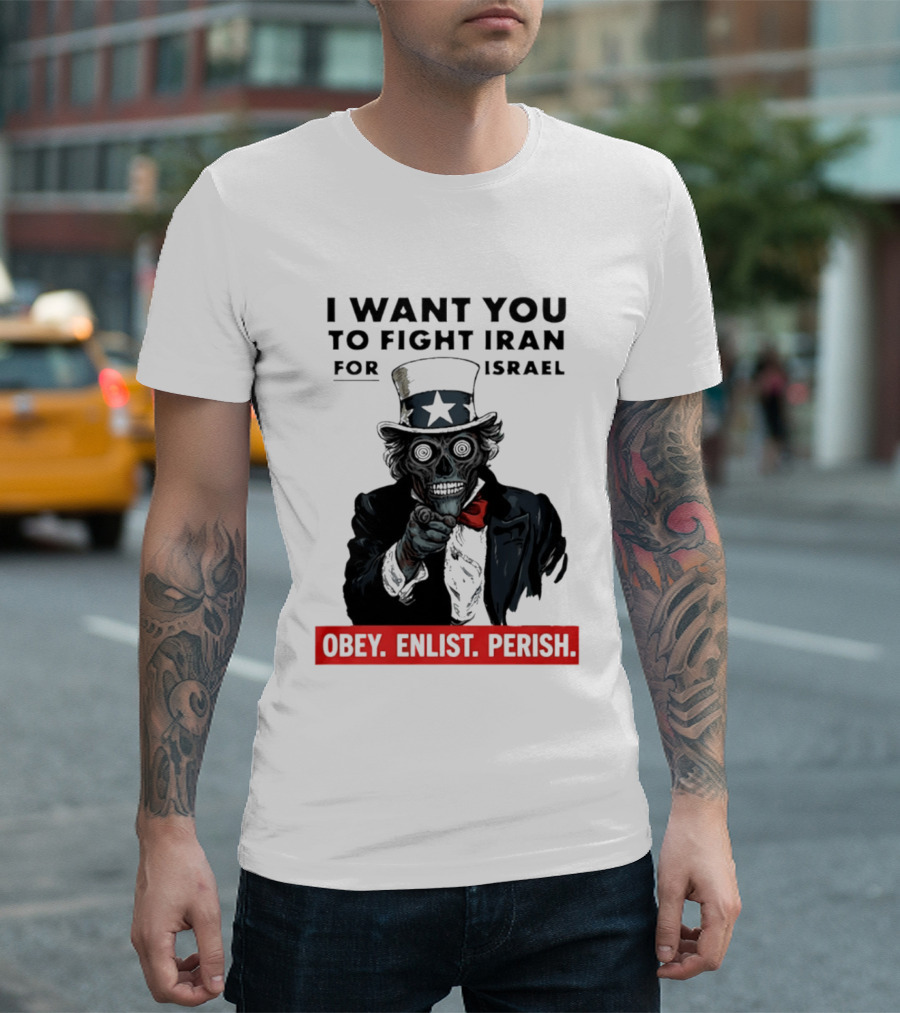 I Want You To Fight Iran For Israel Uncle Sam Skull Obey Enlist Perish 2026 T-Shirt