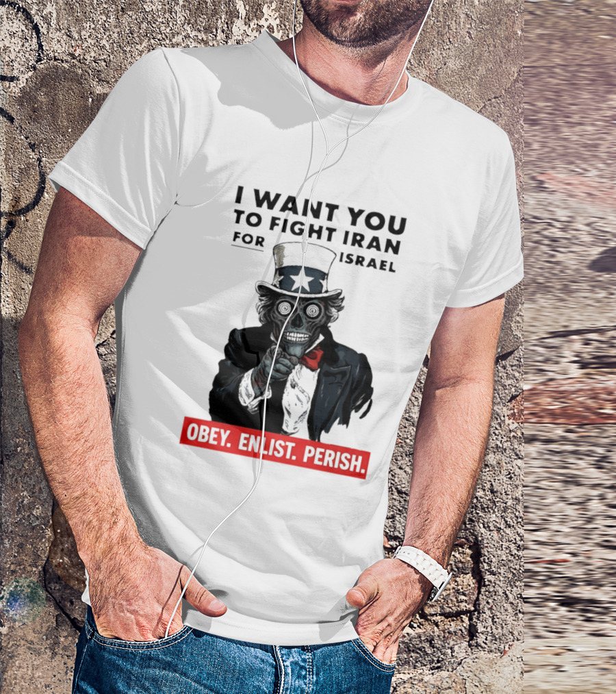 I Want You To Fight Iran For Israel Uncle Sam Skull Obey Enlist Perish 2026 T-Shirt
