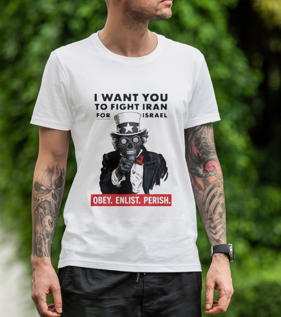 I Want You To Fight Iran For Israel Uncle Sam Skull Obey Enlist Perish 2026 T-Shirt