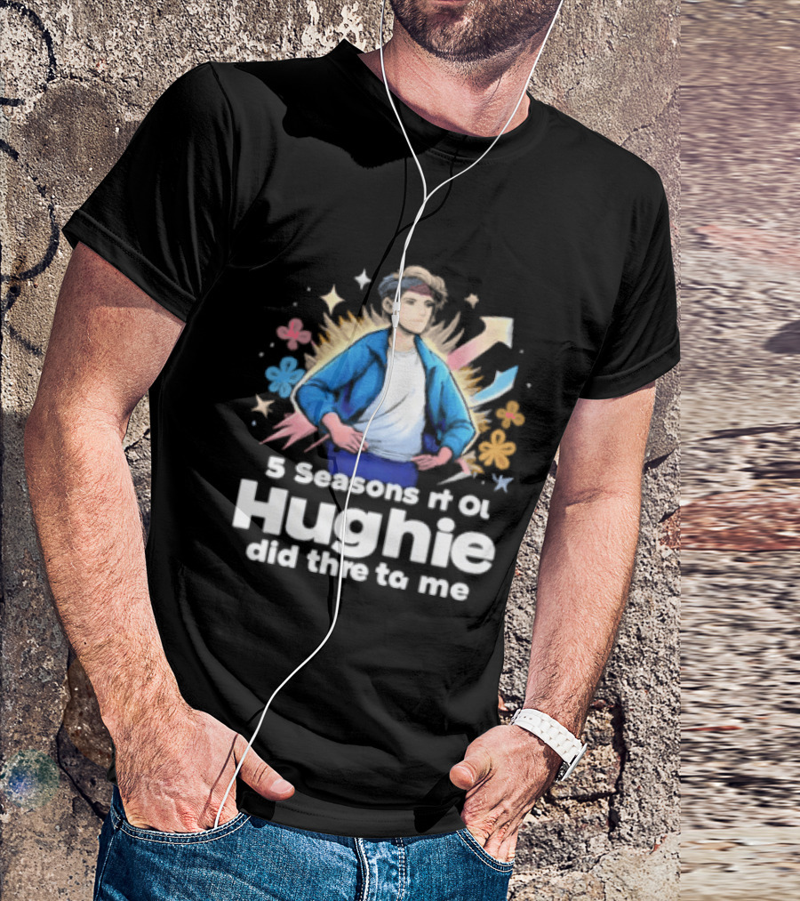 5 Seasons Rt Ol Hughie Did Thre To Me T-Shirt