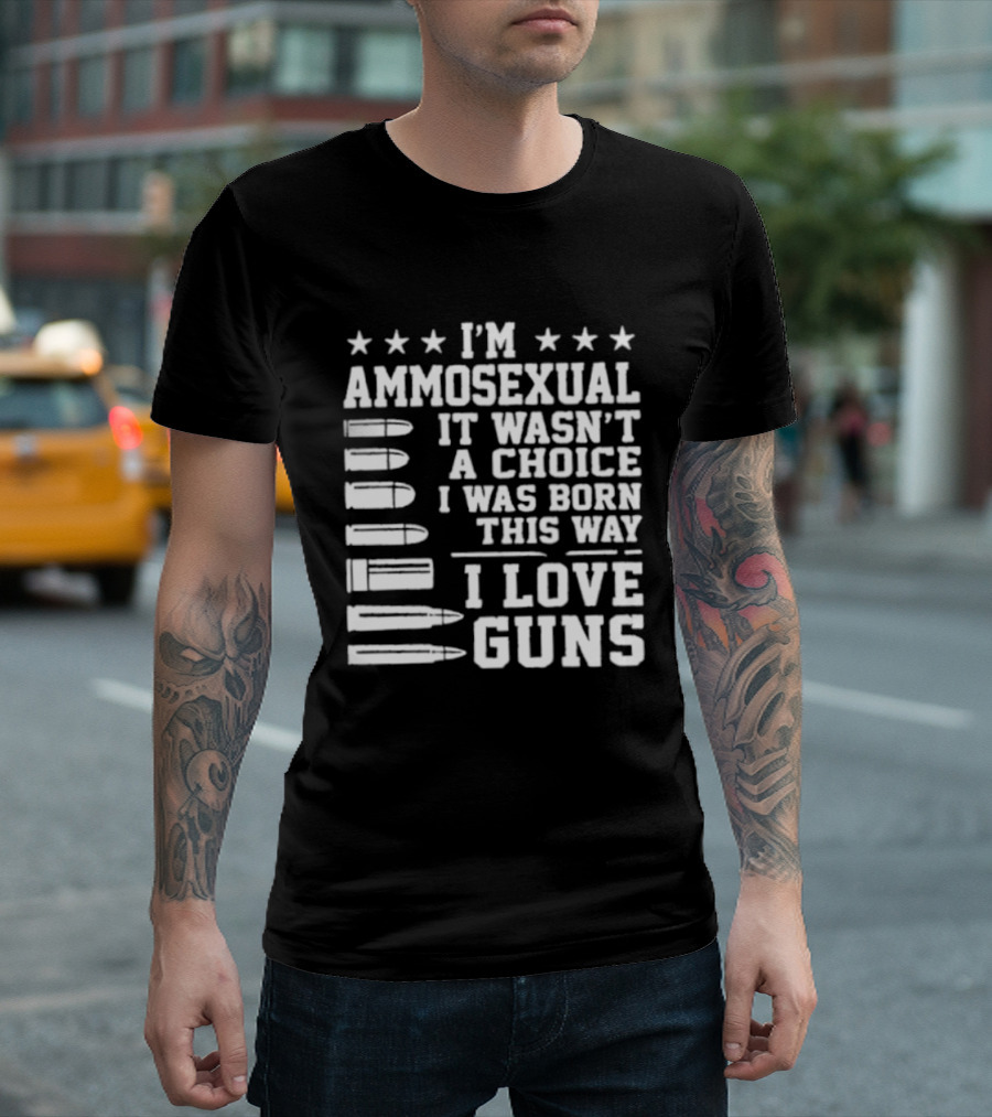 I'm Ammosexual It Wasn't A Choice I Was Born This Way I Love Guns Bullets And Stars T-Shirt