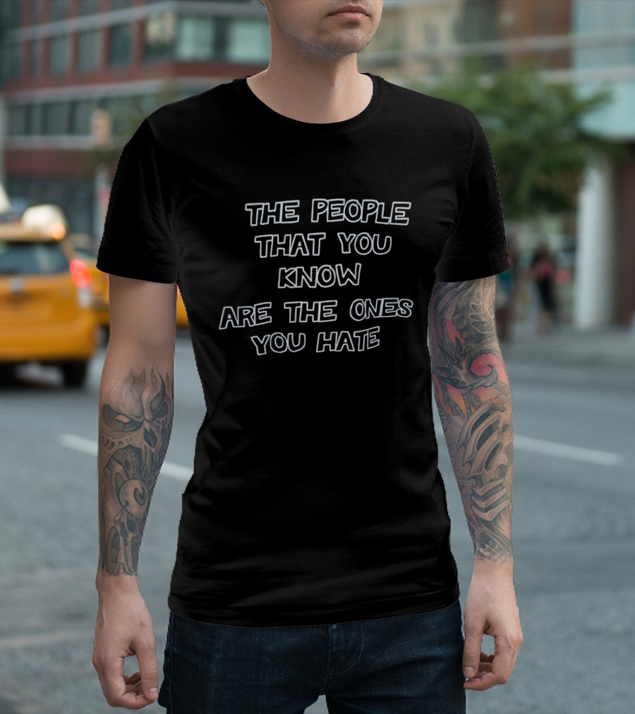 The People That You Know Are The Ones You Hate T-Shirt
