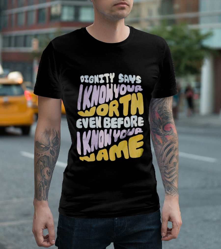 Dignity Says I Know Your Worth Even Before I Know Your Name T-Shirt