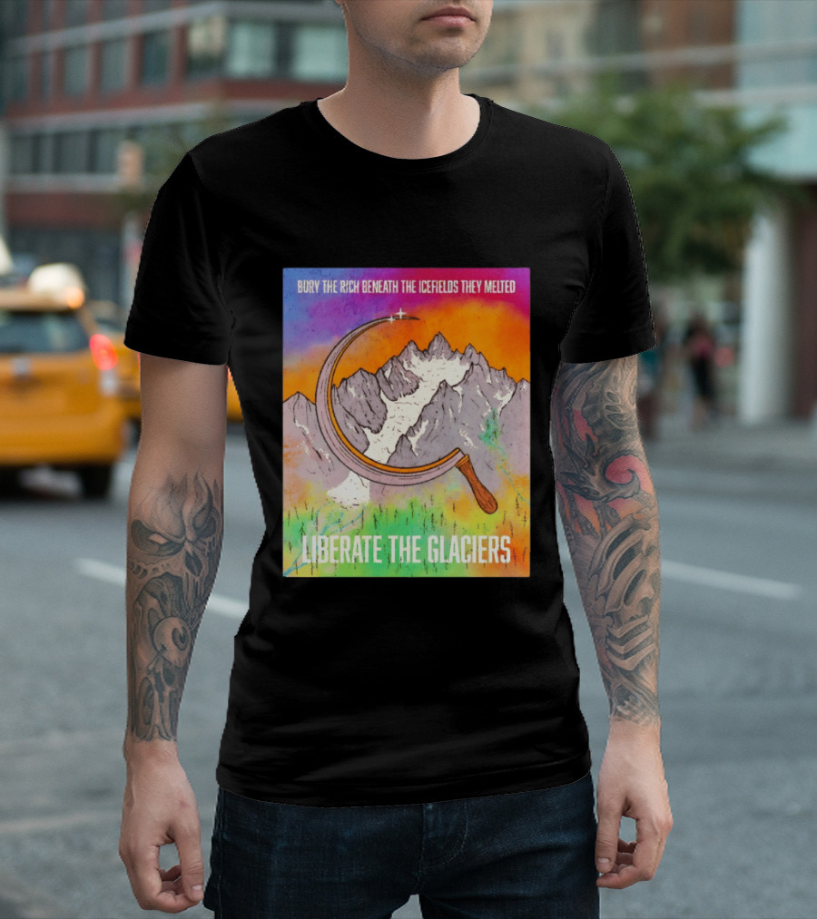 Bury The Rich Beneath The Icefields They Melted Liberate The Glaciers T-Shirt