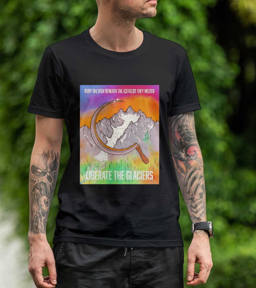 Bury The Rich Beneath The Icefields They Melted Liberate The Glaciers T-Shirt