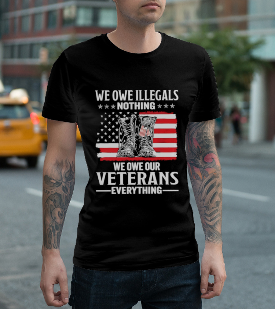 We Owe Illegals Nothing We Owe Our Veterans Everything Military Boots American Flag T-Shirt