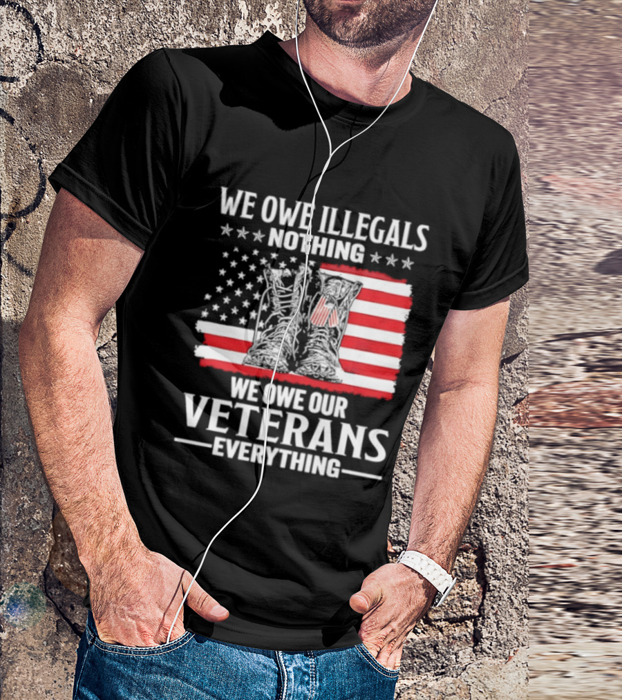 We Owe Illegals Nothing We Owe Our Veterans Everything Military Boots American Flag T-Shirt