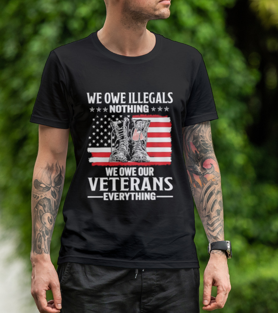 We Owe Illegals Nothing We Owe Our Veterans Everything Military Boots American Flag T-Shirt