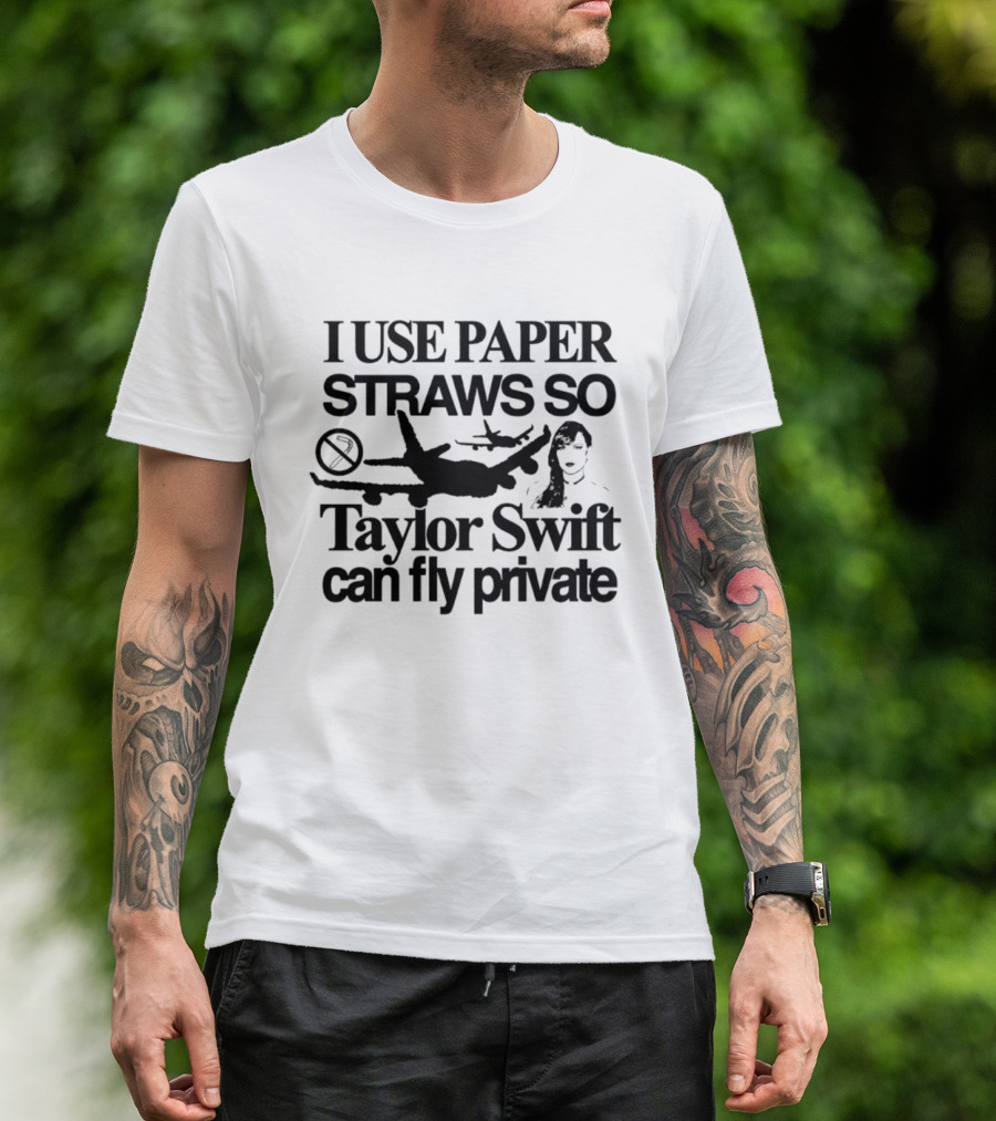 I Use Paper Straws So Taylor Swift Can Fly Private Eco Friendly Humor T-Shirt