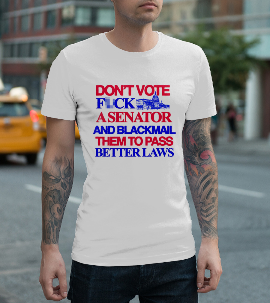 DON'T VOTE F*CK A SENATOR AND BLACKMAIL THEM TO PASS BETTER LAWS Capitol Building T-Shirt