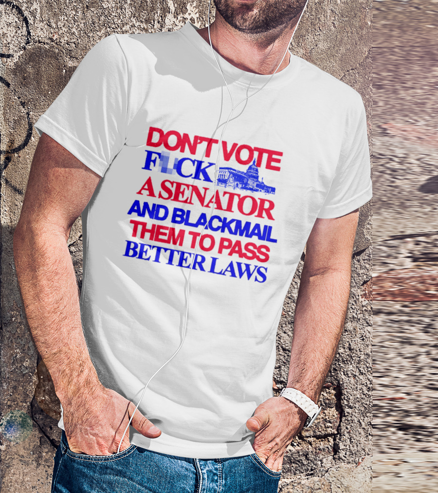 DON'T VOTE F*CK A SENATOR AND BLACKMAIL THEM TO PASS BETTER LAWS Capitol Building T-Shirt