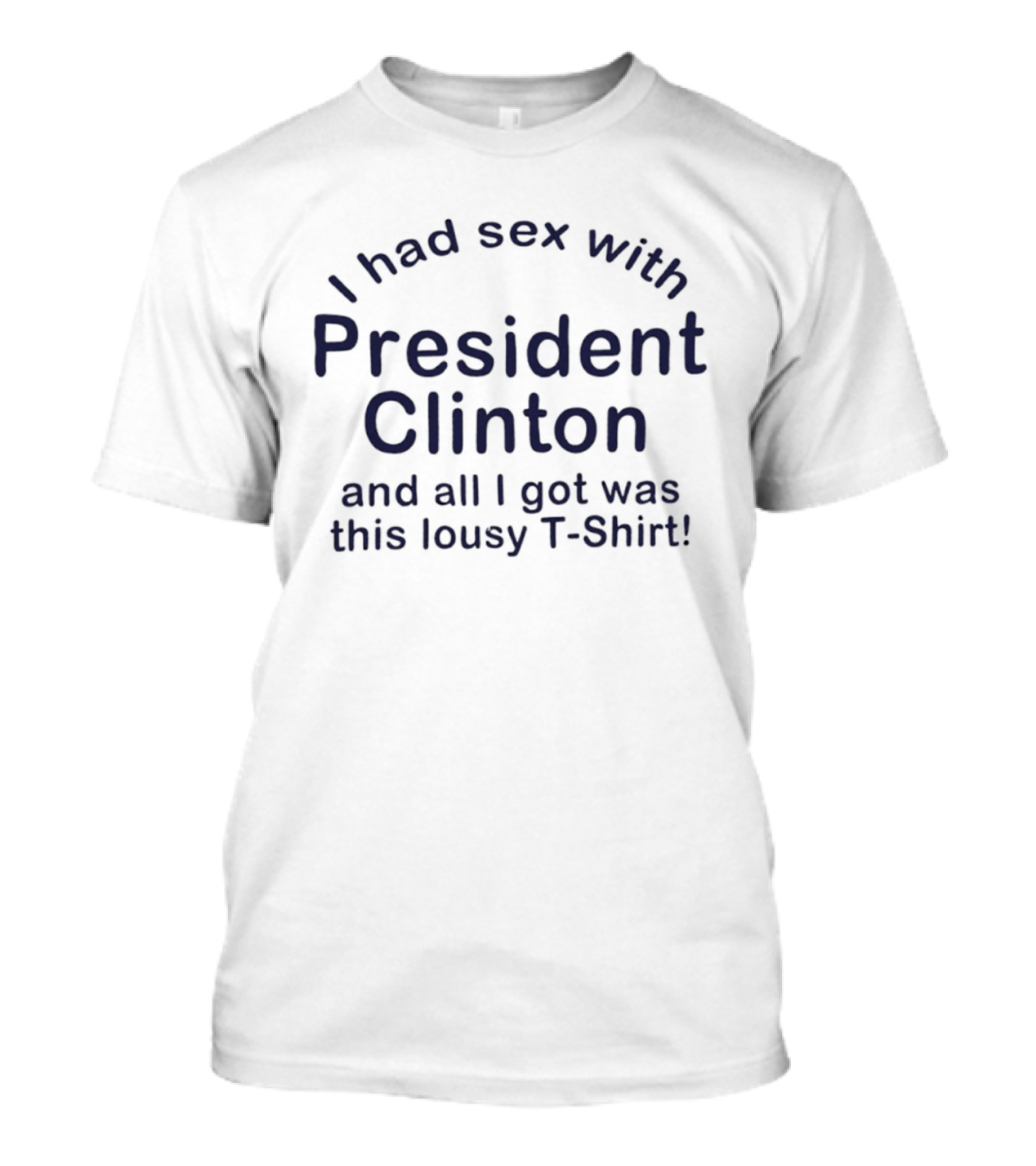 I Had Sex With President Clinton And All I Got Was This Lousy T T-Shirt