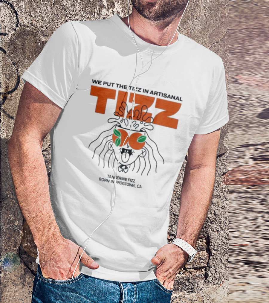 Tizz We Put The Tizz In Artisanal Tangerine Fizz Born In Frogtown CA T-Shirt