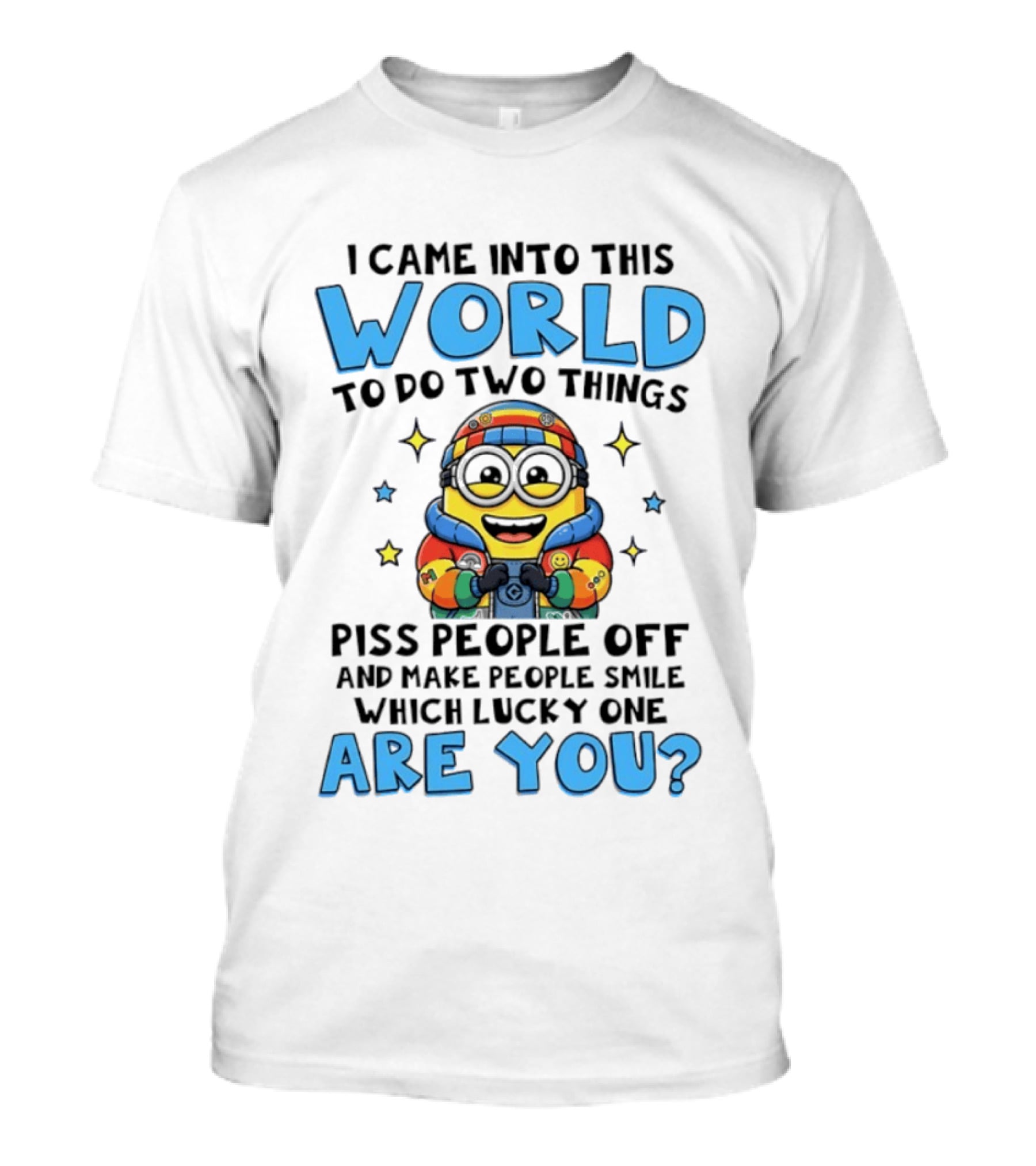 Minions I Came Into This World To Do Two Things Piss People Off And Make People Smile Which Lucky One Are You T-Shirt