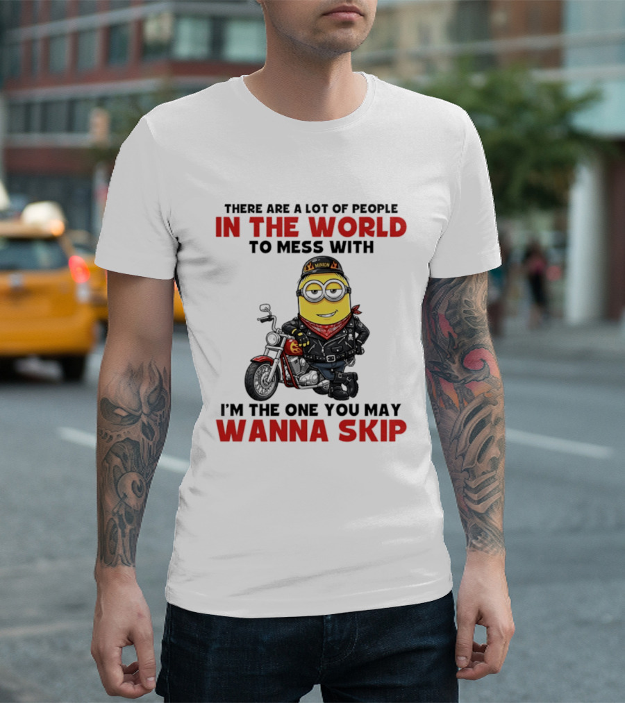 Minion Motorcycle Biker With Attitude There Are A Lot Of People In The World To Mess With I'm The One You May Wanna Skip T-Shirt