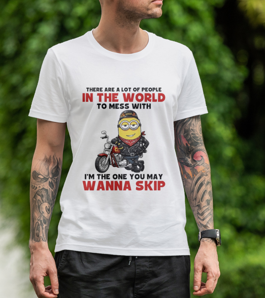 Minion Motorcycle Biker With Attitude There Are A Lot Of People In The World To Mess With I'm The One You May Wanna Skip T-Shirt